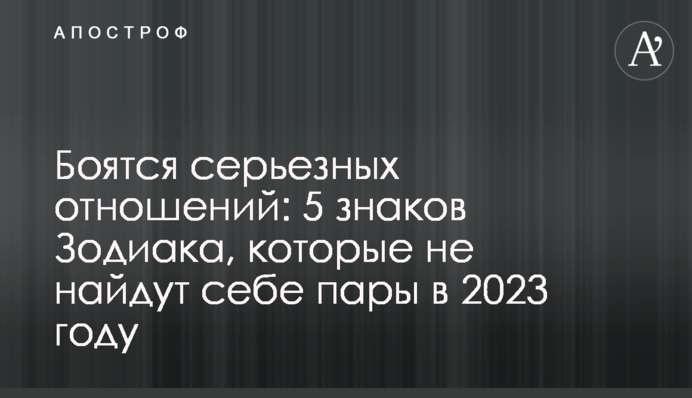 Бояться серйозних стосунків: 5 знаків Зодіаку, які не знайдуть собі пари в 2023 році