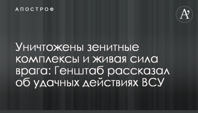 Уничтожены зенитные комплексы и живая сила врага: Генштаб рассказал об удачных действиях ВСУ