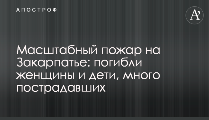 Масштабна пожежа на Закарпатті: загинули жінки та діти, багато постраждалих