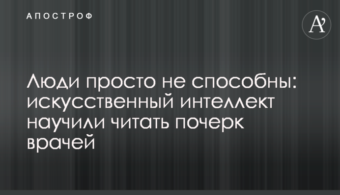 Люди просто не здатні: штучний інтелект навчили читати почерк лікарів