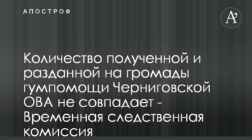Кількість отриманої і розданої на громади гумдопомоги Чернігівською ОВА не співпадає - Тимчасова слідча комісія