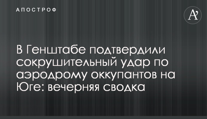У Генштабі підтвердили нищівний удар по аеродрому окупантів на Півдні: вечірнє зведення