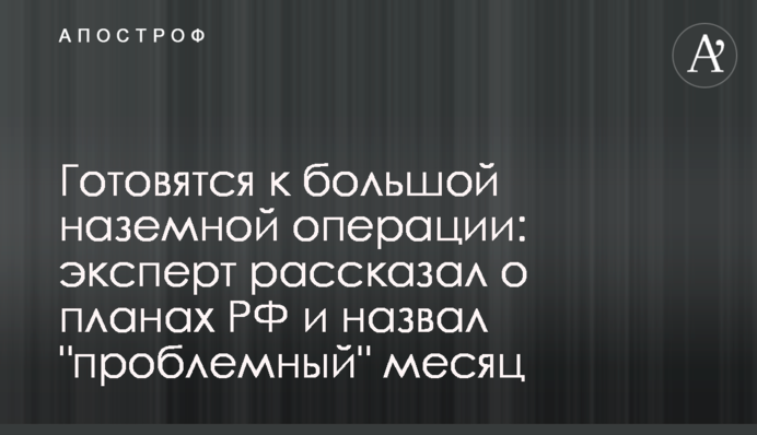 Готуються до великої наземної операції: експерт розповів про плани РФ та назвав "проблемний" місяць