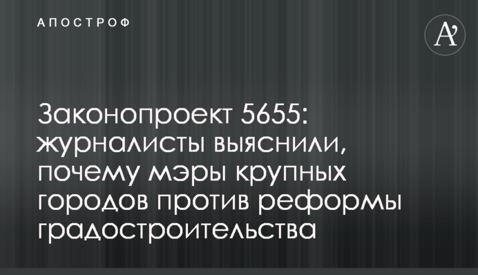 Законопроект 5655: журналісти з’ясували, чому мери великих міст проти реформи містобудування