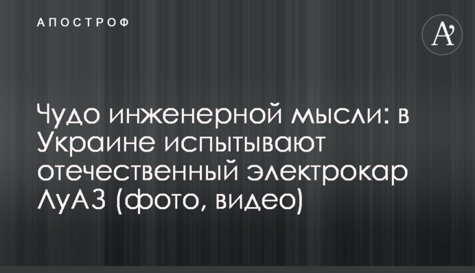 Чудо інженерної думки: в Україні випробовують вітчизняний електрокар ЛуАЗ (фото, відео)