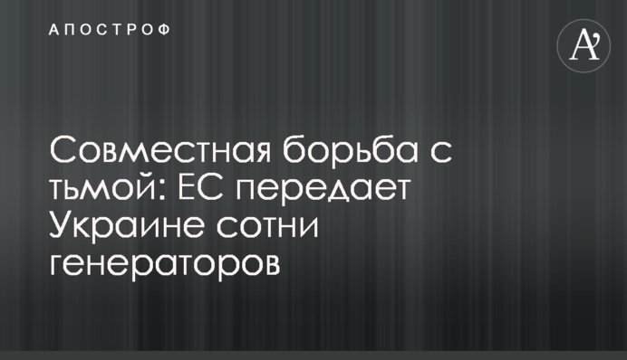Совместная борьба с тьмой: ЕС передает Украине сотни генераторов