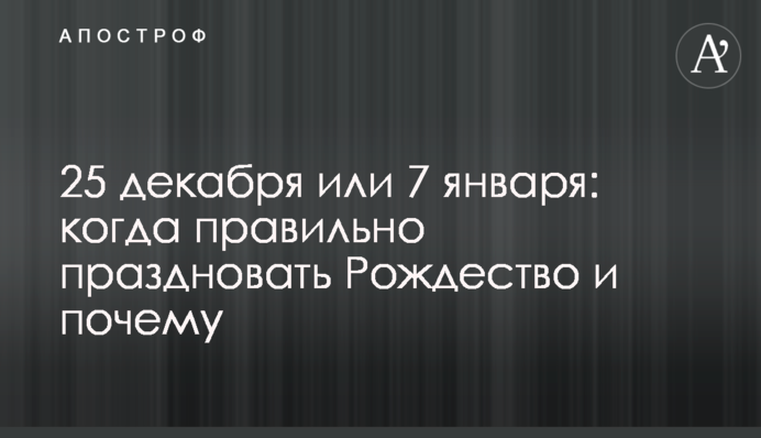 25 декабря или 7 января: когда правильно праздновать Рождество и почему