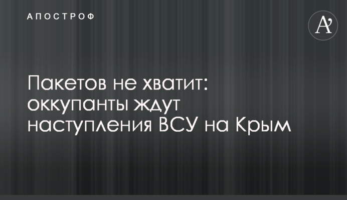 Пакетів не вистачить: окупанти чекають наступу ЗСУ на Крим