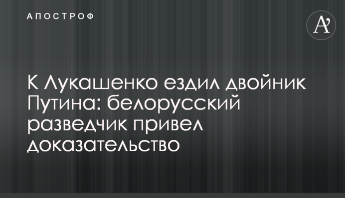 До Лукашенка їздив двійник Путіна: російський розвідник навів доказ
