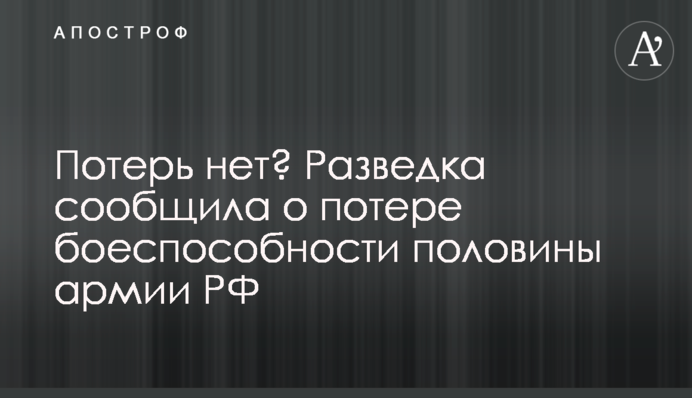 Потерь нет? Разведка сообщила об уничтожении половины боеспособной армии РФ