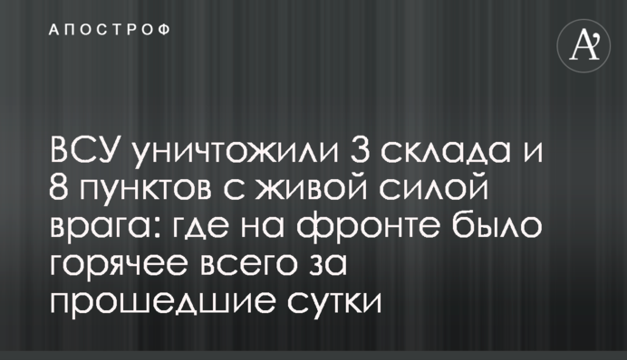 ЗСУ знищили 3 склади та 8 пунктів з живою силою ворога: де на фронті було найгарячіще минулої доби