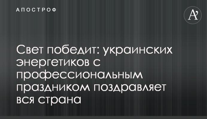 Свет победит: украинских энергетиков с профессиональным праздником поздравляет вся страна