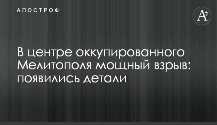 В центрі окупованого Мелітополя сильний вибух: з'явились деталі