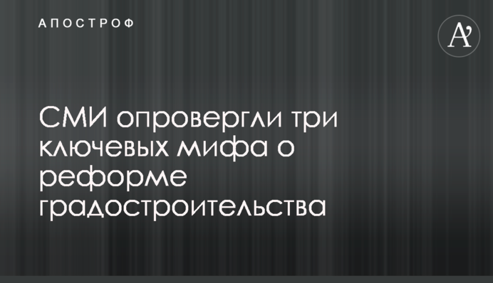ЗМІ спростували три ключових міфи про реформу містобудування