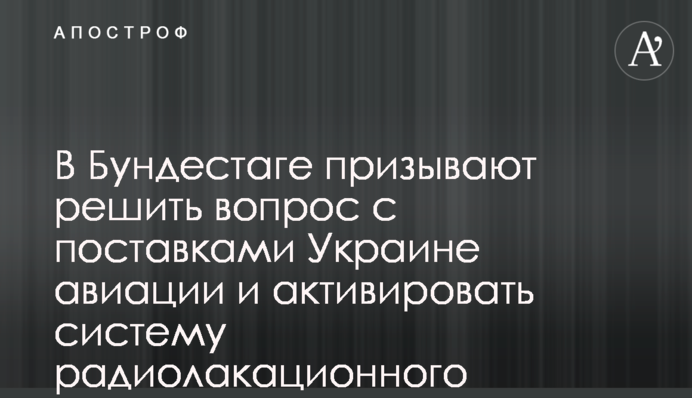У Бундестазі закликають вирішити питання з постачанням Україні авіації та активувати систему радіолокаційного виявлення AWACS