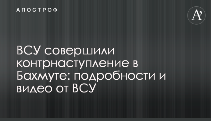 ЗСУ здійснили контрнаступ в Бахмуті: подробиці та відео