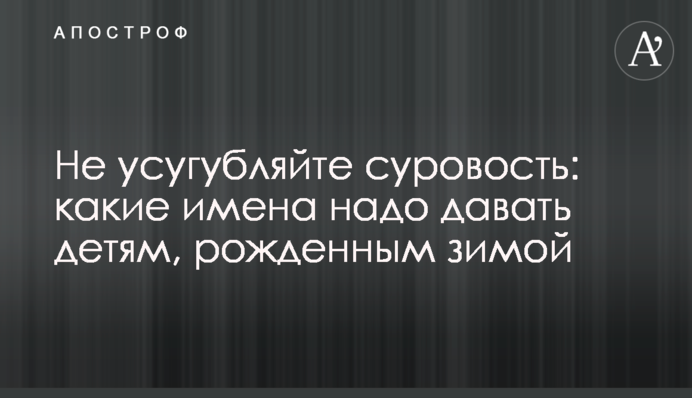 Не посилюйте суворість: які імена треба давати дітям, народженим взимку