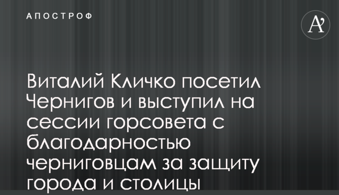 Віталій Кличко відвідав Чернігів і виступив на сесії міськради з подякою чернігівцям за захист міста і столиці