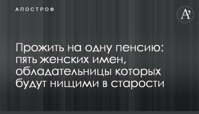 Прожить на одну пенсию: пять женских имен, обладательницы которых будут нищими в старости