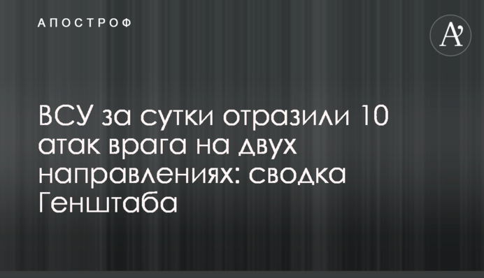 ВСУ за сутки отразили 10 атак врага на двух направлениях: сводка Генштаба