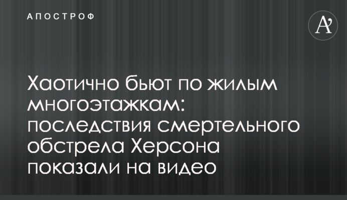 Хаотично б'ють по багатоповерхівках: наслідки смертельного обстрілу Херсона показали на відео