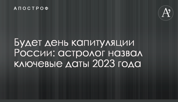 Будет день капитуляции России: астролог назвал ключевые даты 2023 года
