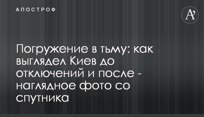 Занурення у темряву: як виглядав Київ до відключень і після - наочне фото із супутника