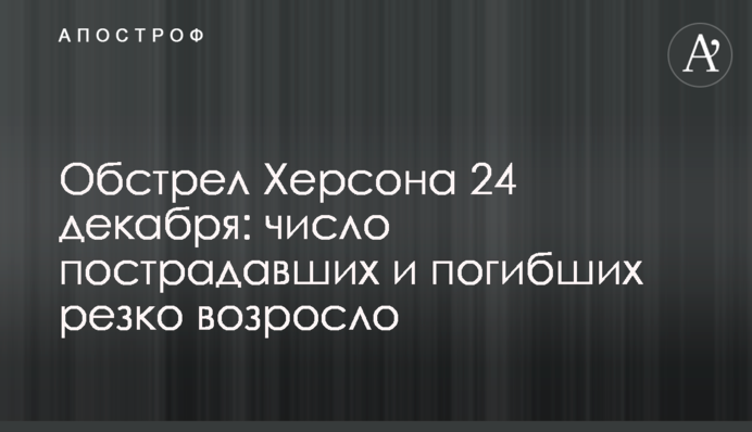 Обстріл Херсона 24 грудня: кількість постраждалих і загиблих різко зросла