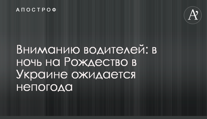 Вниманию водителей: в ночь на Рождество в Украине ожидается непогода