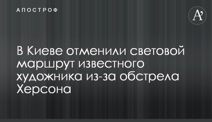 У Києві скасували світловий маршрут відомого художника через обстріл Херсона