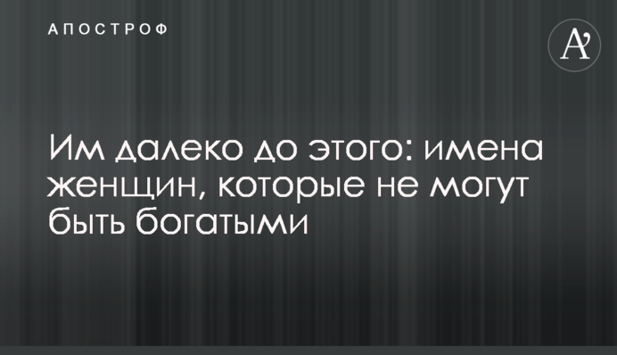 Им далеко до этого: имена женщин, которые не могут быть богатыми