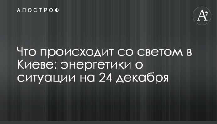 Что происходит со светом в Киеве: энергетики о ситуации на 24 декабря