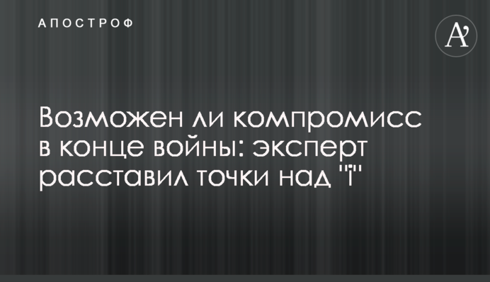 Возможен ли компромисс в конце войны: эксперт расставил точки над 