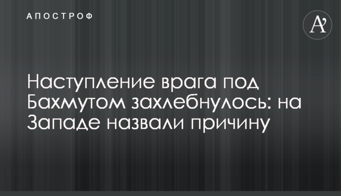 Наступ ворога під Бахмутом захлинувся: на Заході назвали причину