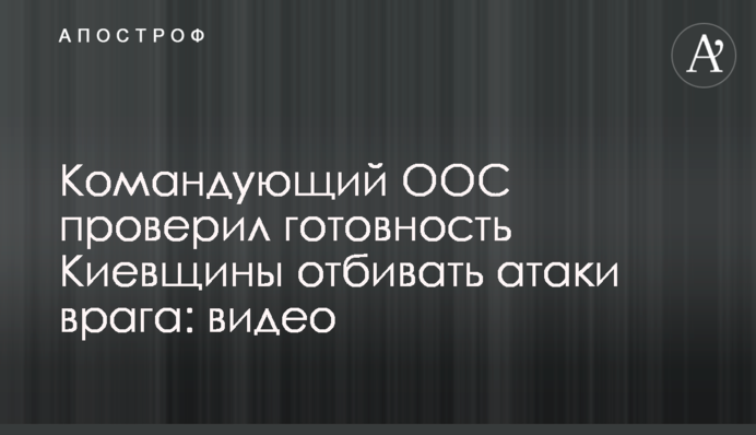 Командувач ООС перевірив готовність Київщини відбивати атаки ворога: відео