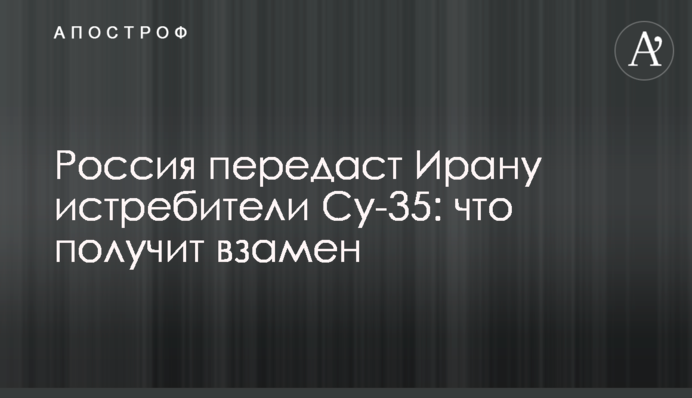 Россия передаст Ирану истребители Су-35: что получит взамен