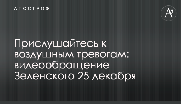 Прислухайтеся до повітряних тривог: відеозвернення Зеленського 25 грудня