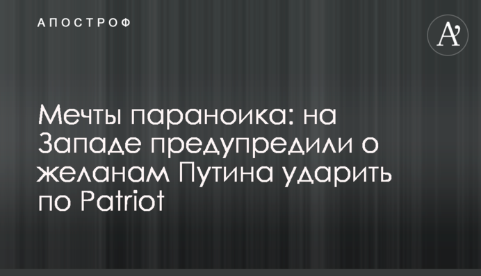 Мрії параноїка: на Заході попередили про бажання Путіна вдарити по Patriot