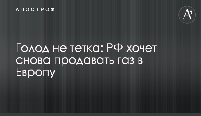 Голод не тітка: РФ хоче знову продавати газ до Європи