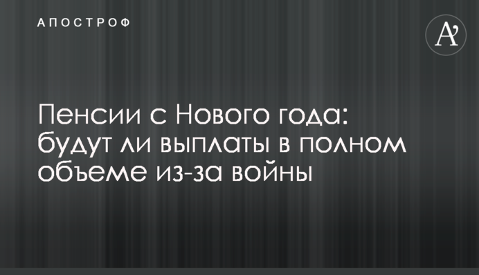 Пенсии с Нового года: будут ли выплаты в полном объеме из-за войны