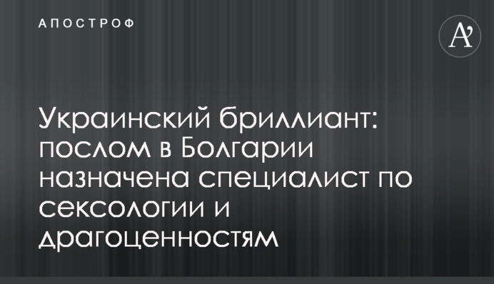 Український діамант: послом у Болгарії призначено фахівчиню з сексології та коштовностей
