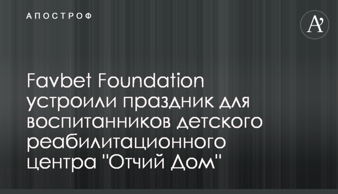 Favbet Foundation устроили праздник для воспитанников детского реабилитационного центра 