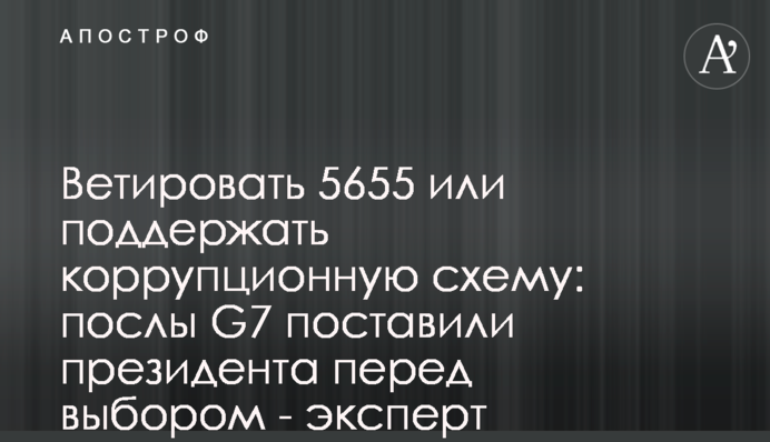 Ветувати 5655 або підтримати корупційну схему: посли G7 поставили президента перед вибором - експерт