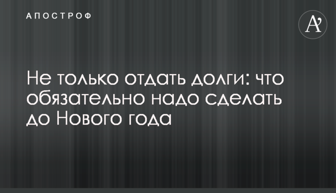 Не лише віддати борги: що обов'язково треба зробити до Нового року