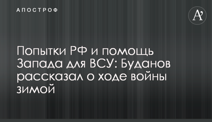 Спроби РФ та допомога Заходу для ЗСУ: Буданов розповів про хід війни взимку
