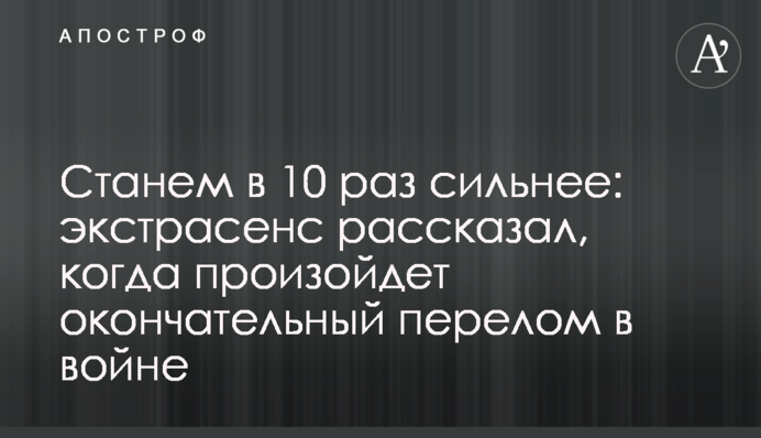 Станем в 10 раз сильнее: экстрасенс рассказал, когда произойдет окончательный перелом в войне