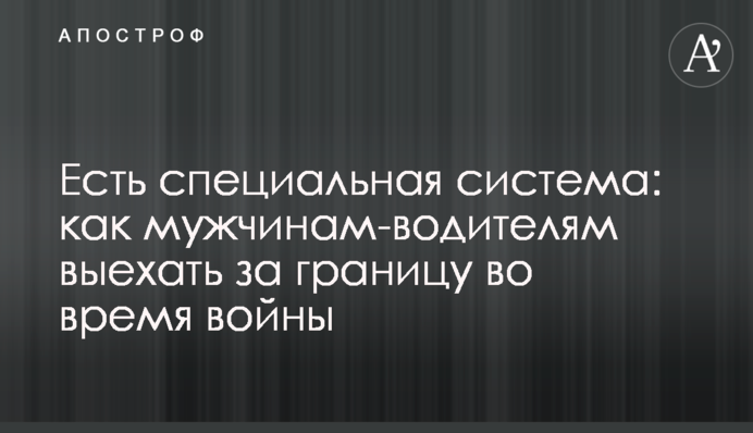 Є спеціальна система: як чоловікам-водіям виїхати за кордон під час війни