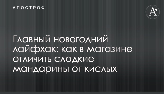 Главный новогодний лайфхак: как в магазине отличить сладкие мандарины от кислых