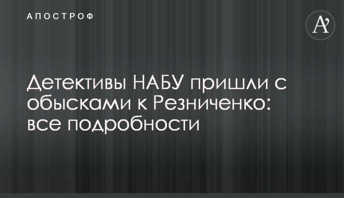 Детективы НАБУ пришли с обысками к Резниченко: все подробности