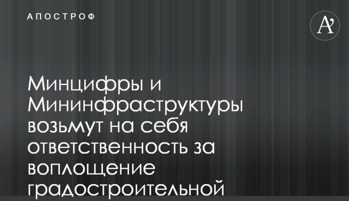 Минцифры и Мининфраструктуры возьмут на себя ответственность за воплощение градостроительной реформы - замминистра восстановления